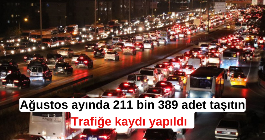 Ağustos ayında 211 bin 389 adet taşıtın trafiğe kaydı yapıldı