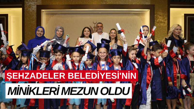 ŞEHZADELER BELEDİYESİ'NİN MİNİKLERİ MEZUN OLDU