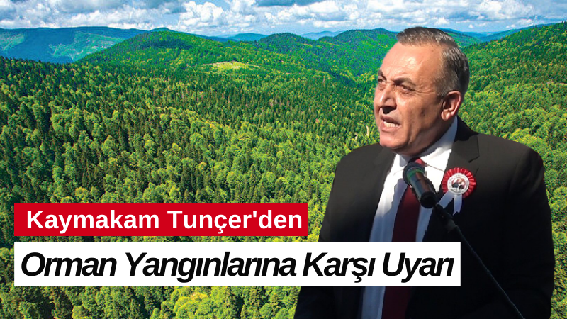 Kaymakam Tunçer'den Orman Yangınlarına Karşı Uyarı