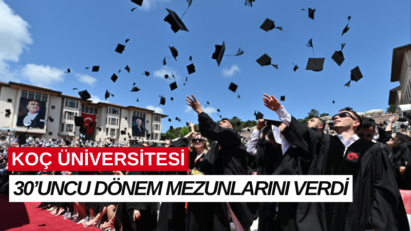 KOÇ ÜNİVERSİTESİ 30’UNCU DÖNEM MEZUNLARINI VERDİ