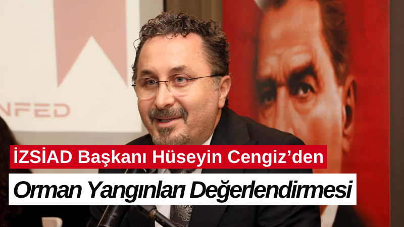 İZSİAD Başkanı Hüseyin Cengiz’den orman yangınları değerlendirmesi