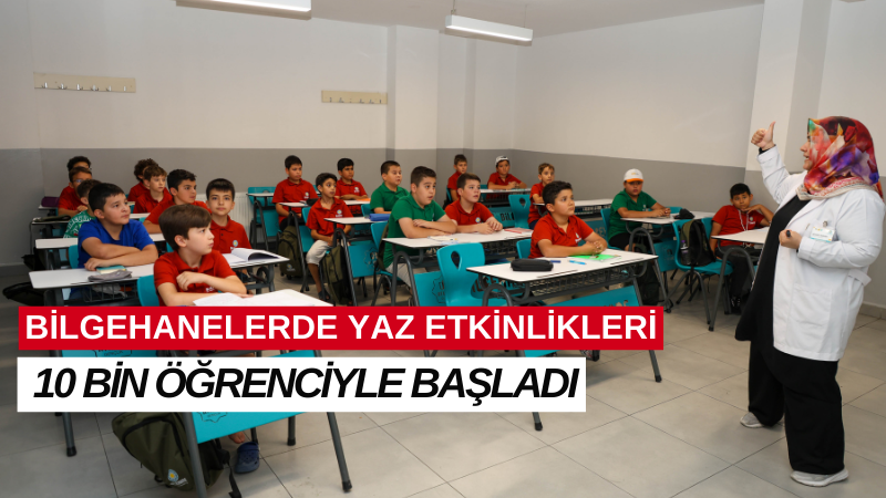 BİLGEHANELERDE YAZ ETKİNLİKLERİ 10 BİN ÖĞRENCİYLE BAŞLADI