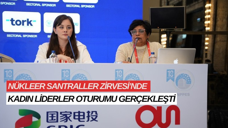 NÜKLEER SANTRALLER ZİRVESİ’NDE KADIN LİDERLER OTURUMU GERÇEKLEŞTİ