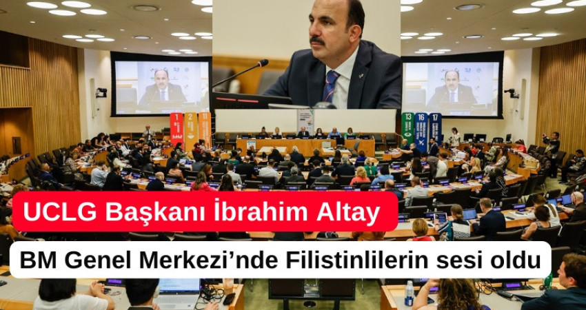 UCLG Başkanı İbrahim Altay BM Genel Merkezi’nde Filistinlilerin sesi oldu