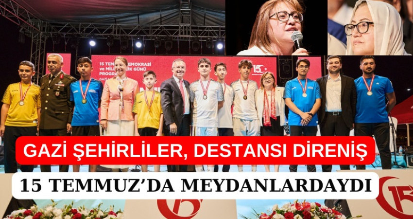 GAZİ ŞEHİRLİLER, DESTANSI DİRENİŞ 15 TEMMUZ’DA MEYDANLARDAYDI