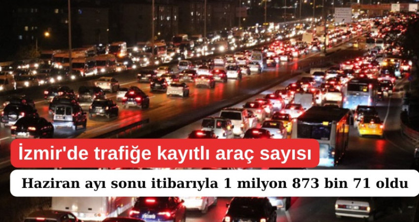 İzmir'de trafiğe kayıtlı araç sayısı Haziran ayı sonu itibarıyla 1 milyon 873 bin 71 oldu