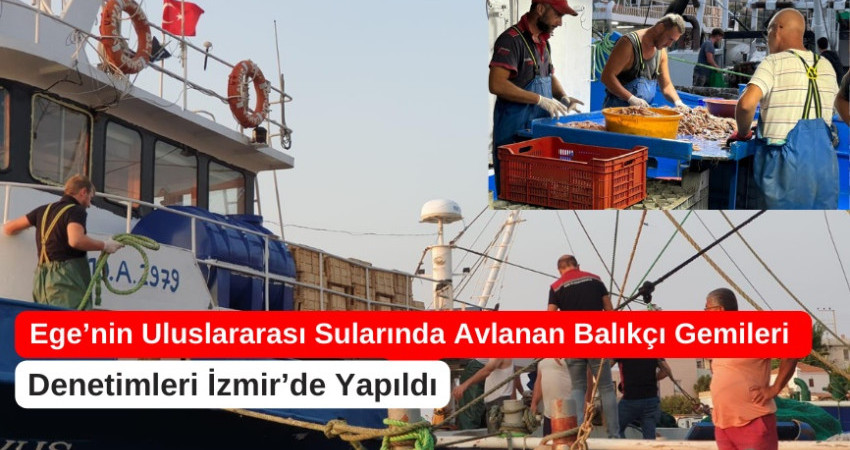 Ege’nin Uluslararası Sularında Avlanan Balıkçı Gemilerinin Denetimleri İzmir’de Yapıldı