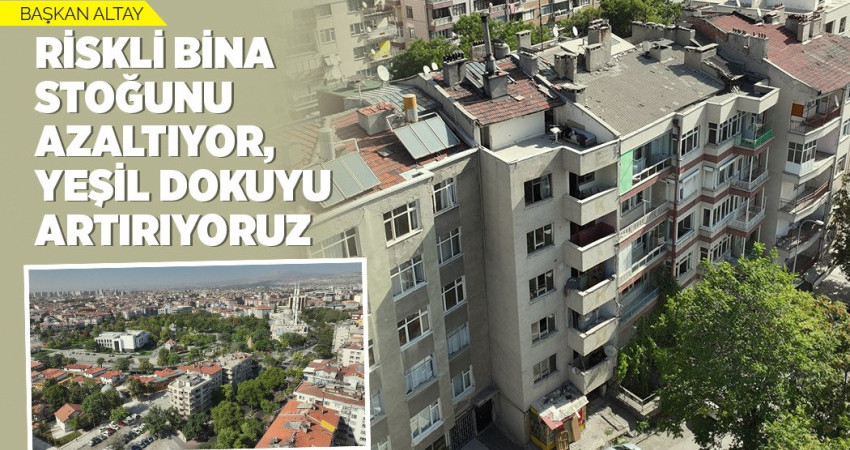 RİSKLİ BİNA STOĞUNU AZALTIYOR, YEŞİL DOKUYU ARTIRIYORUZ