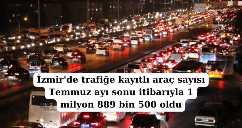 İzmir'de trafiğe kayıtlı araç sayısı Temmuz ayı sonu itibarıyla 1 milyon 889 bin 500 oldu