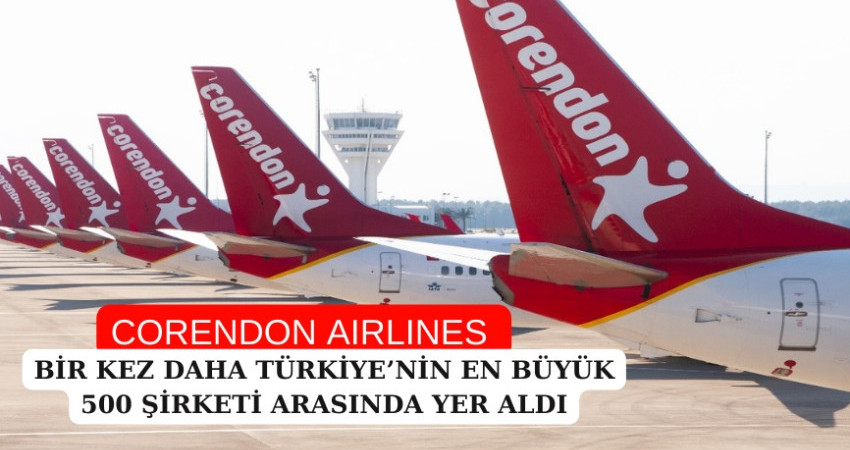 CORENDON AIRLINES   BİR KEZ DAHA TÜRKİYE’NİN EN BÜYÜK 500 ŞİRKETİ ARASINDA YER ALDI 