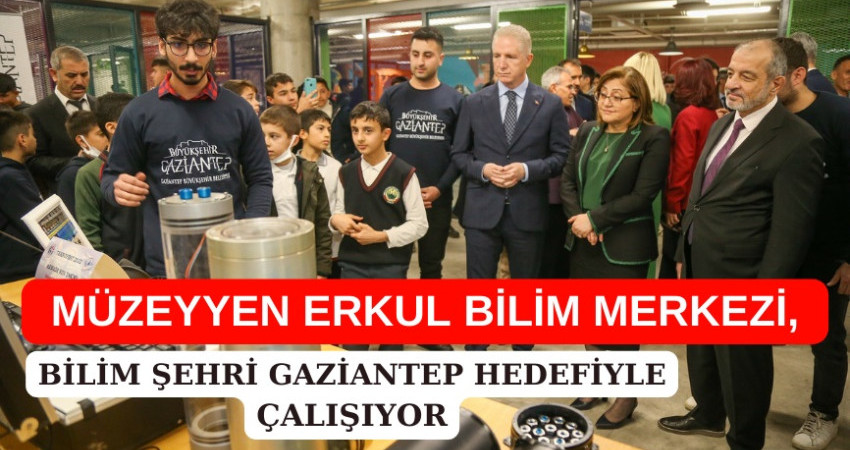 TÜRKİYE’NİN EN BÜYÜK BİLİM MERKEZİLERİNDEN BİRİSİ GAZİANTEP’TE