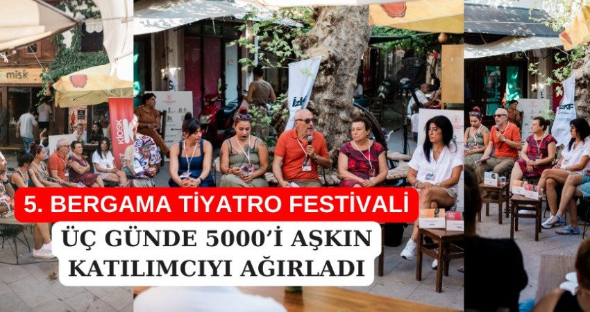 5. BERGAMA TİYATRO FESTİVALİ ÜÇ GÜNDE 5000’İ AŞKIN KATILIMCIYI AĞIRLADI