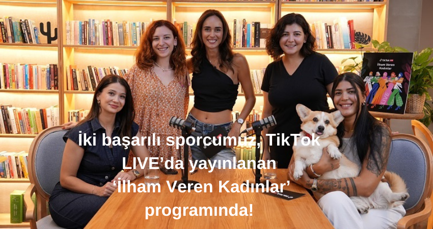 İki başarılı sporcumuz, TikTok LIVE’da yayınlanan  ‘İlham Veren Kadınlar’ programında!