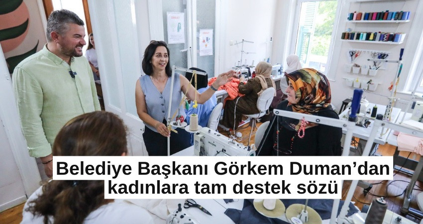 Belediye Başkanı Görkem Duman’dan kadınlara tam destek sözü