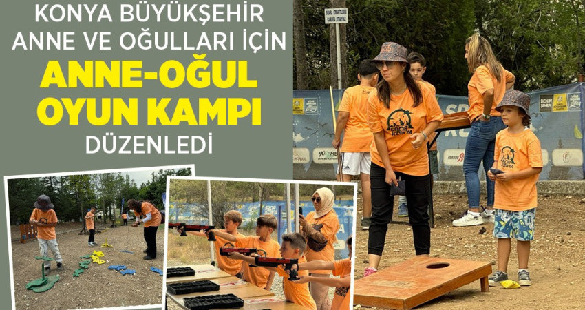 KONYA BÜYÜKŞEHİR ANNE VE OĞULLARI İÇİN “ANNE-OĞUL OYUN KAMPI” DÜZENLEDİ