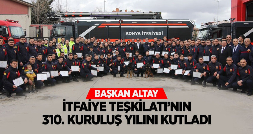 BAŞKAN ALTAY İTFAİYE TEŞKİLATI’NIN 310. KURULUŞ YILINI KUTLADI