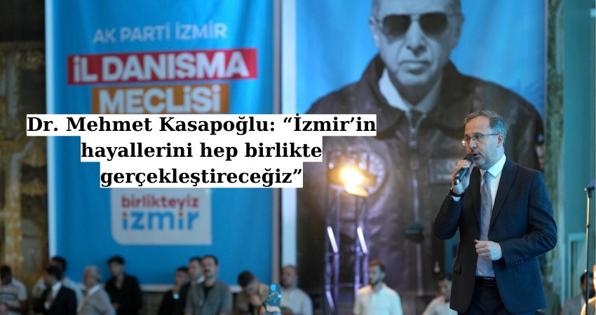 Dr. Mehmet Kasapoğlu: “İzmir’in hayallerini hep birlikte gerçekleştireceğiz”