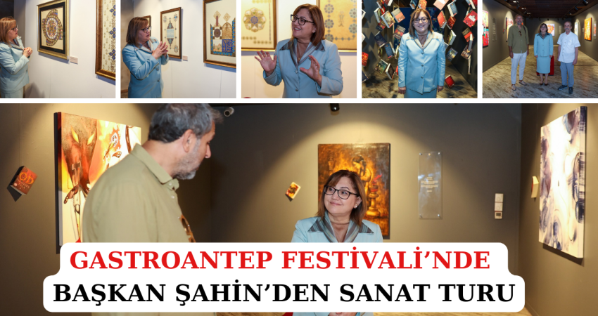 GASTROANTEP FESTİVALİ’NDE BAŞKAN ŞAHİN’DEN SANAT TURU