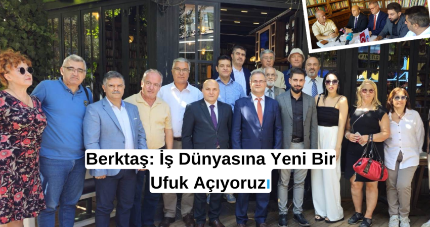 Berktaş: İş Dünyasına Yeni Bir Ufuk Açıyoruz