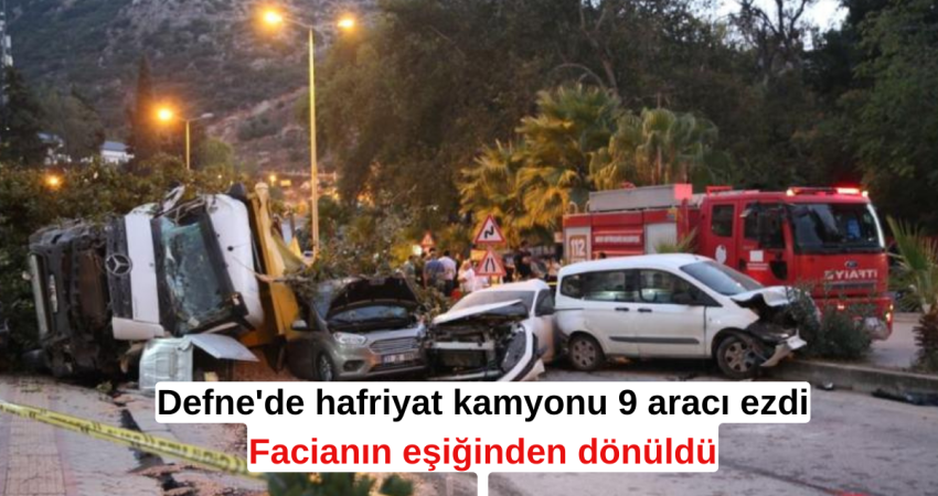 Defne'de hafriyat kamyonu 9 aracı ezdi facianın eşiğinden dönüldü