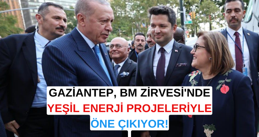 GAZİANTEP, BM ZİRVESİ'NDE YEŞİL ENERJİ PROJELERİYLE ÖNE ÇIKIYOR!