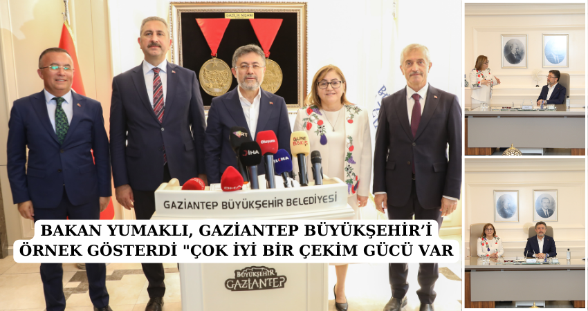 BAKAN YUMAKLI, GAZİANTEP BÜYÜKŞEHİR’İ ÖRNEK GÖSTERDİ