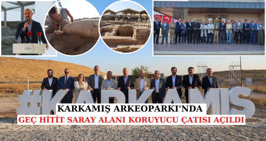 KARKAMIŞ ARKEOPARKI'NDAKİ GEÇ HİTİT SARAY ALANI KORUYUCU ÇATISI AÇILDI