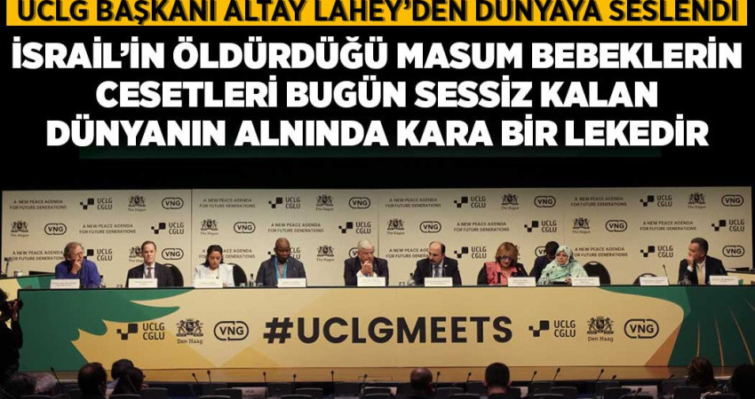 UCLG BAŞKANI ALTAY LAHEY’DEN DÜNYAYA SESLENDİ