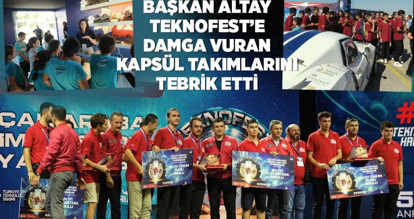 BAŞKAN ALTAY TEKNOFEST’E DAMGA VURAN KAPSÜL TAKIMLARINI TEBRİK ETTİ