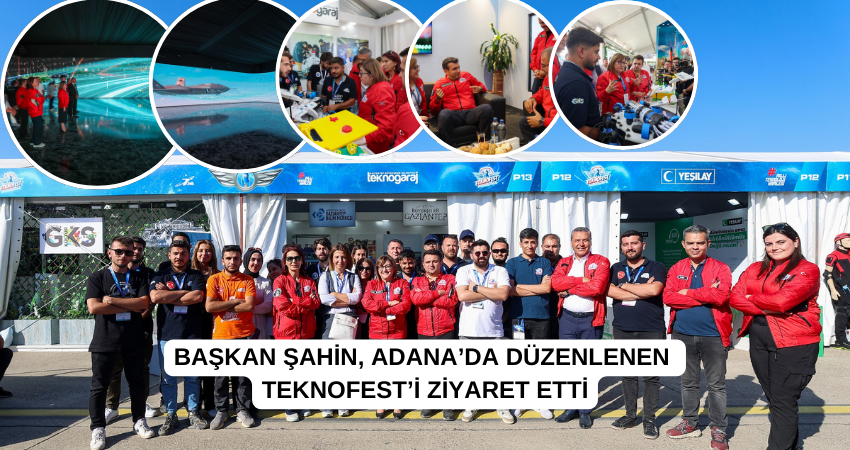 BAŞKAN ŞAHİN, ADANA’DA DÜZENLENEN TEKNOFEST’İ ZİYARET ETTİ