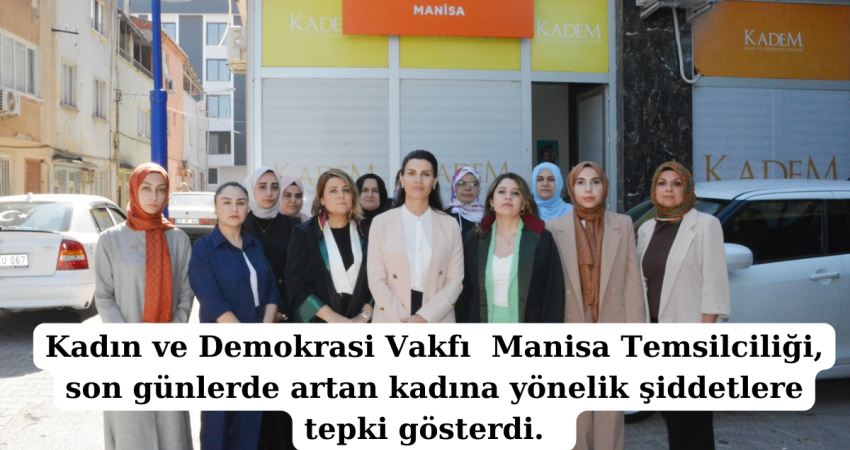 Kadın ve Demokrasi Vakfı  Manisa Temsilciliği, son günlerde artan kadına yönelik şiddetlere t